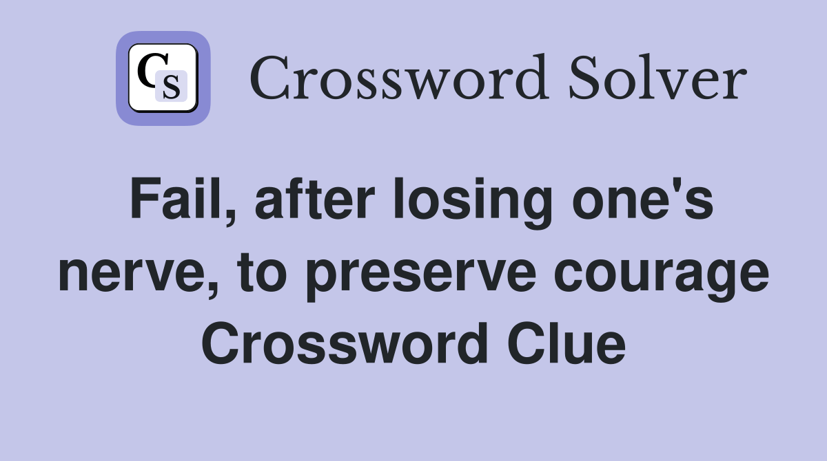 Fail, after losing one's nerve, to preserve courage Crossword Clue